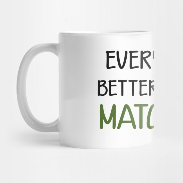 Matcha - Everything is better with matcha by KC Happy Shop